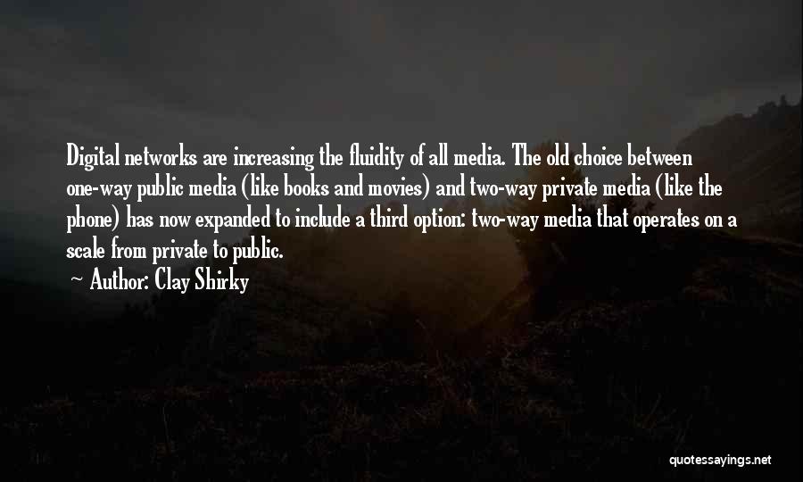 Clay Shirky Quotes: Digital Networks Are Increasing The Fluidity Of All Media. The Old Choice Between One-way Public Media (like Books And Movies)