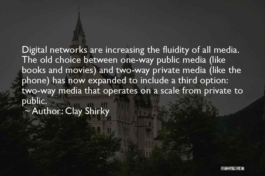 Clay Shirky Quotes: Digital Networks Are Increasing The Fluidity Of All Media. The Old Choice Between One-way Public Media (like Books And Movies)