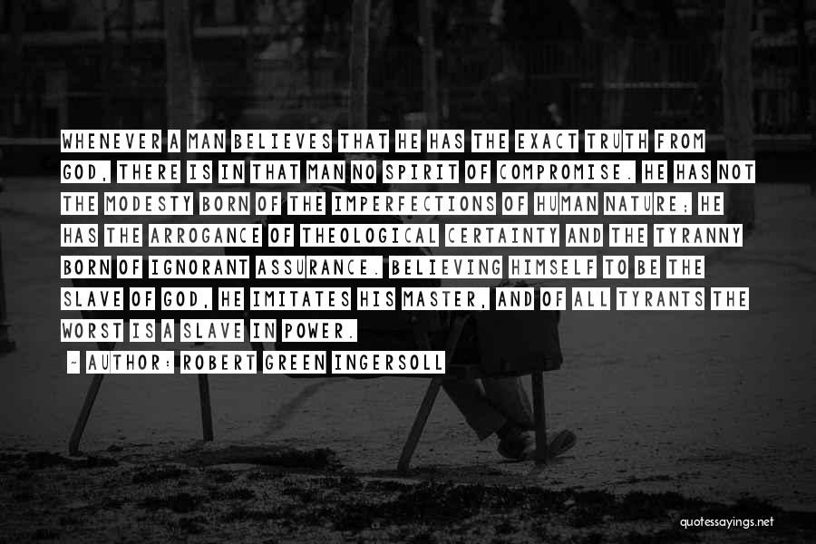 Robert Green Ingersoll Quotes: Whenever A Man Believes That He Has The Exact Truth From God, There Is In That Man No Spirit Of