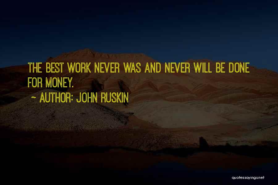 John Ruskin Quotes: The Best Work Never Was And Never Will Be Done For Money.