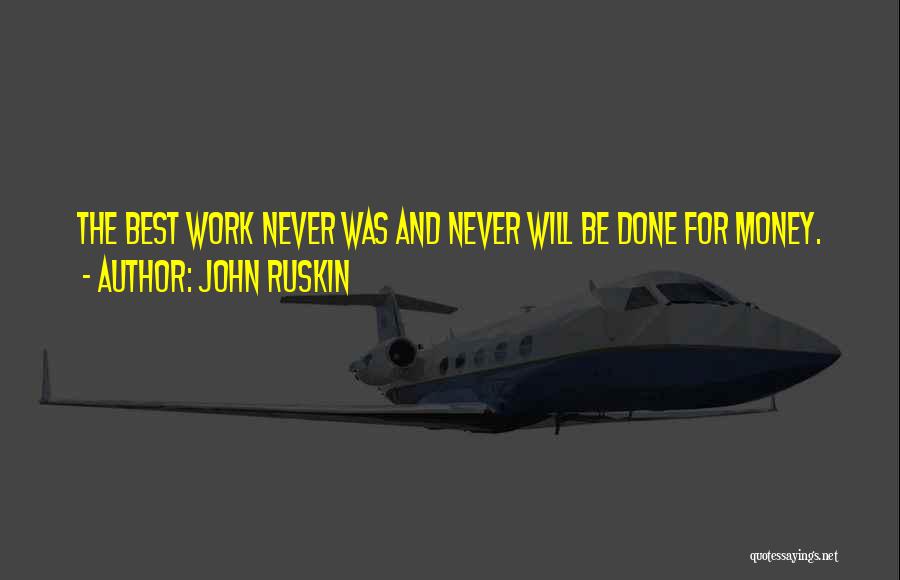 John Ruskin Quotes: The Best Work Never Was And Never Will Be Done For Money.