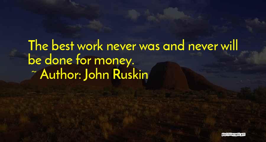 John Ruskin Quotes: The Best Work Never Was And Never Will Be Done For Money.