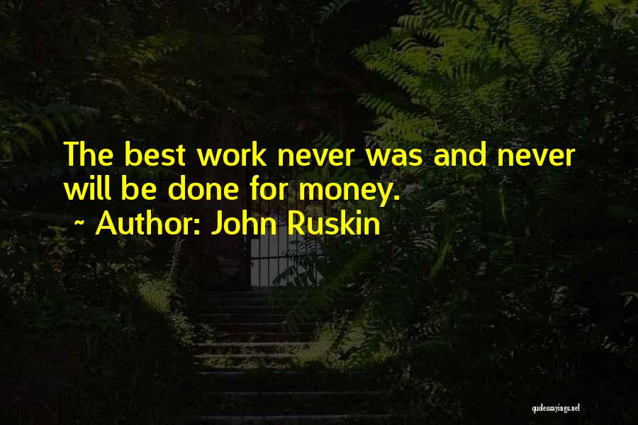 John Ruskin Quotes: The Best Work Never Was And Never Will Be Done For Money.