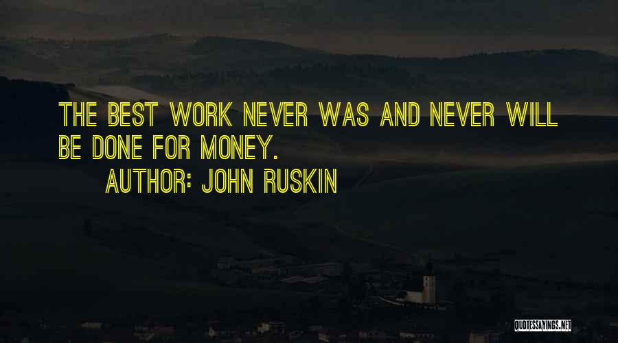John Ruskin Quotes: The Best Work Never Was And Never Will Be Done For Money.