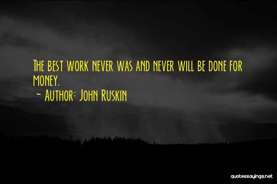 John Ruskin Quotes: The Best Work Never Was And Never Will Be Done For Money.