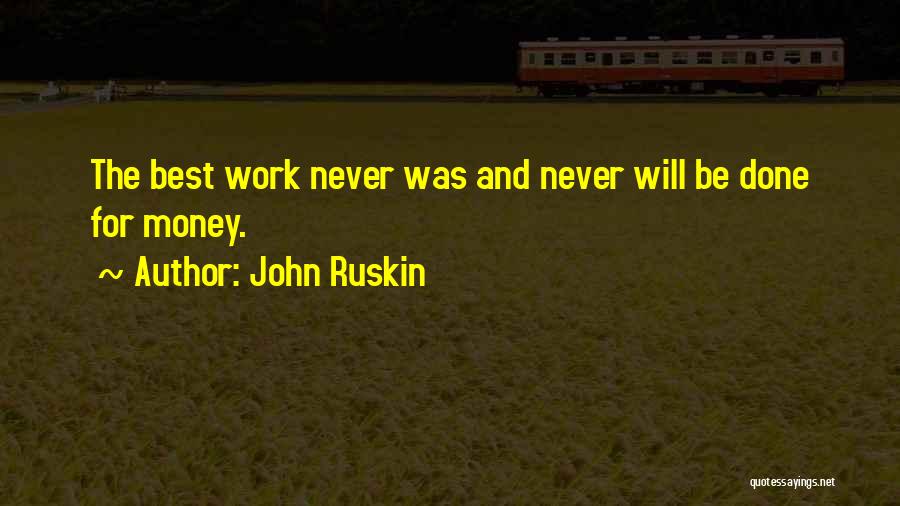 John Ruskin Quotes: The Best Work Never Was And Never Will Be Done For Money.