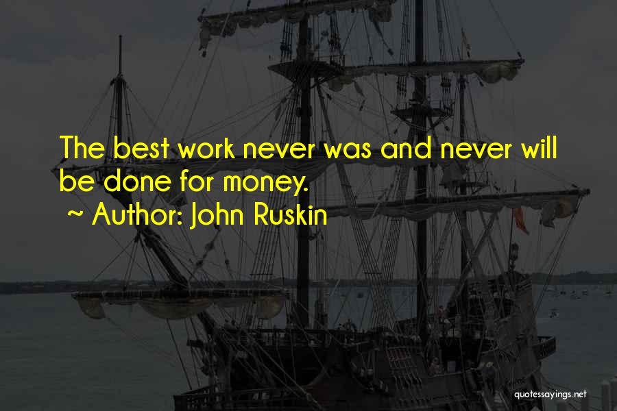 John Ruskin Quotes: The Best Work Never Was And Never Will Be Done For Money.