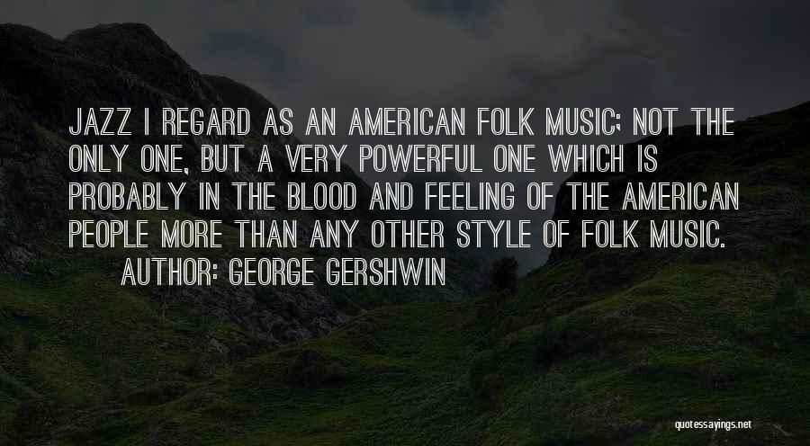 George Gershwin Quotes: Jazz I Regard As An American Folk Music; Not The Only One, But A Very Powerful One Which Is Probably