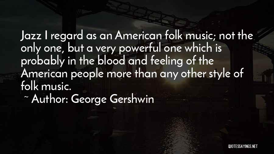 George Gershwin Quotes: Jazz I Regard As An American Folk Music; Not The Only One, But A Very Powerful One Which Is Probably