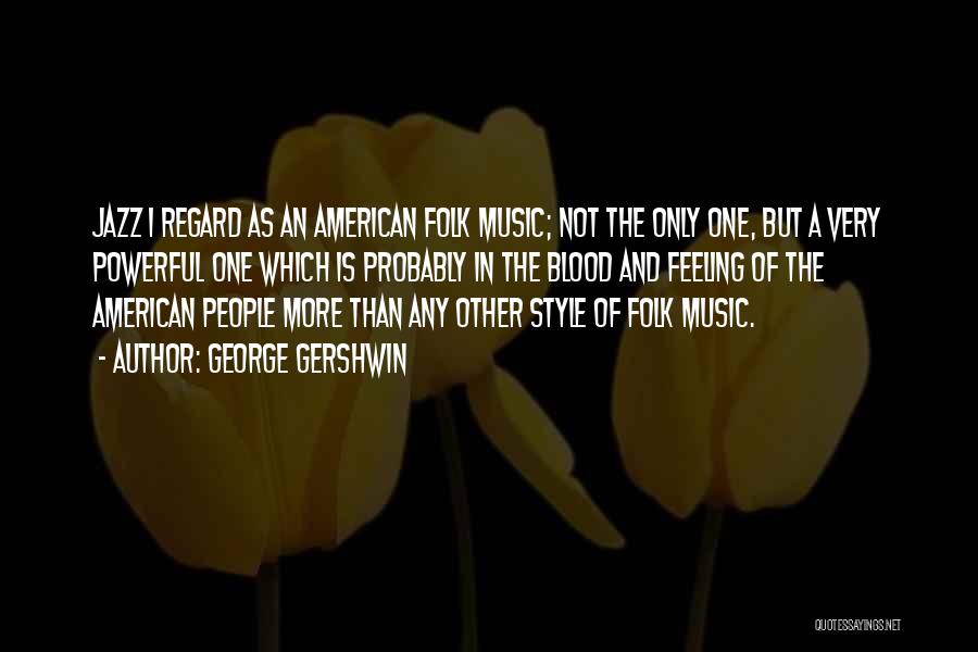 George Gershwin Quotes: Jazz I Regard As An American Folk Music; Not The Only One, But A Very Powerful One Which Is Probably