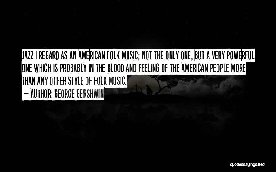 George Gershwin Quotes: Jazz I Regard As An American Folk Music; Not The Only One, But A Very Powerful One Which Is Probably