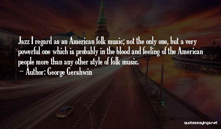 George Gershwin Quotes: Jazz I Regard As An American Folk Music; Not The Only One, But A Very Powerful One Which Is Probably