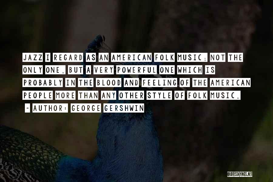 George Gershwin Quotes: Jazz I Regard As An American Folk Music; Not The Only One, But A Very Powerful One Which Is Probably