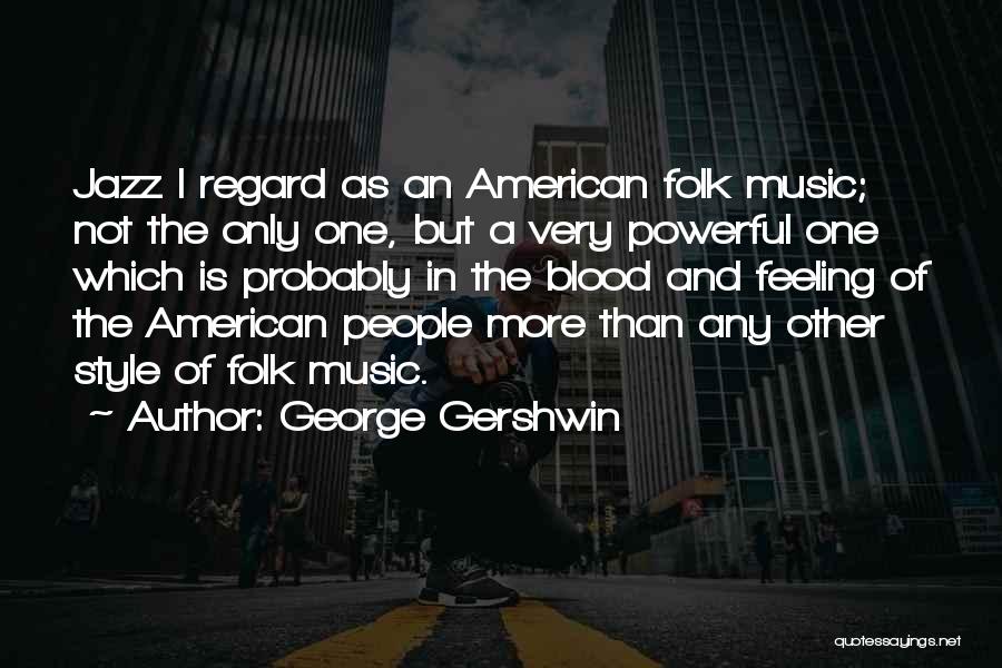 George Gershwin Quotes: Jazz I Regard As An American Folk Music; Not The Only One, But A Very Powerful One Which Is Probably