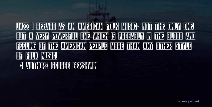 George Gershwin Quotes: Jazz I Regard As An American Folk Music; Not The Only One, But A Very Powerful One Which Is Probably