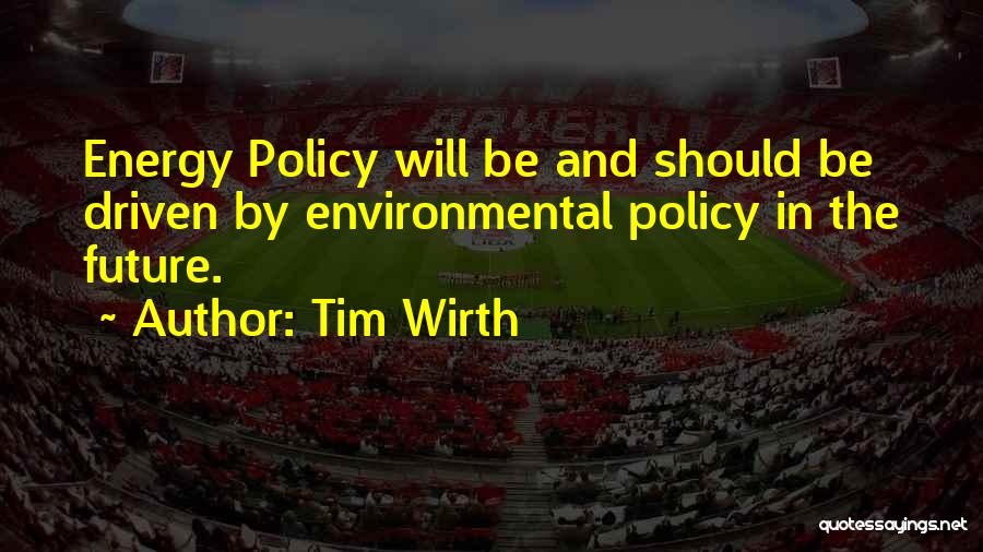 Tim Wirth Quotes: Energy Policy Will Be And Should Be Driven By Environmental Policy In The Future.