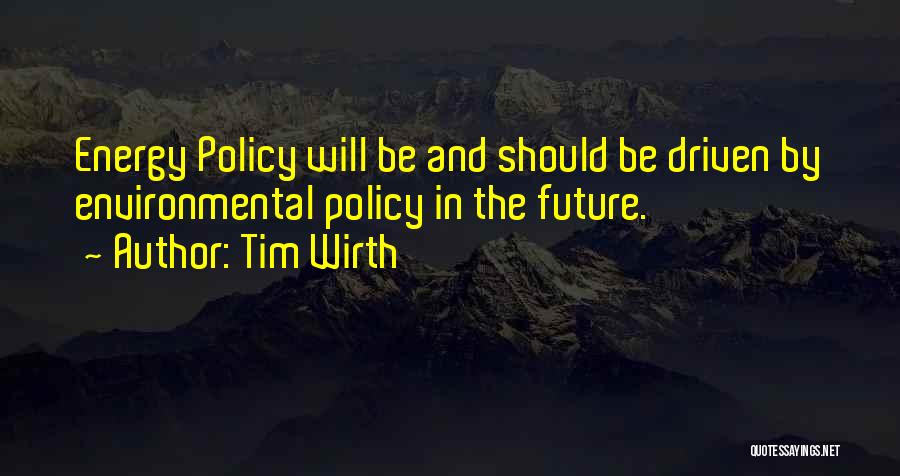 Tim Wirth Quotes: Energy Policy Will Be And Should Be Driven By Environmental Policy In The Future.