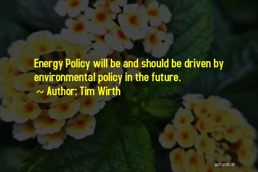 Tim Wirth Quotes: Energy Policy Will Be And Should Be Driven By Environmental Policy In The Future.