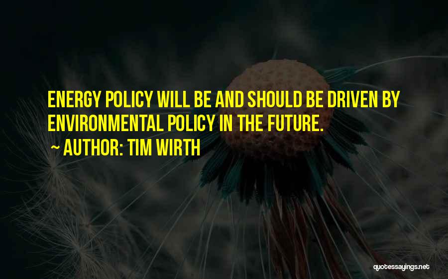 Tim Wirth Quotes: Energy Policy Will Be And Should Be Driven By Environmental Policy In The Future.