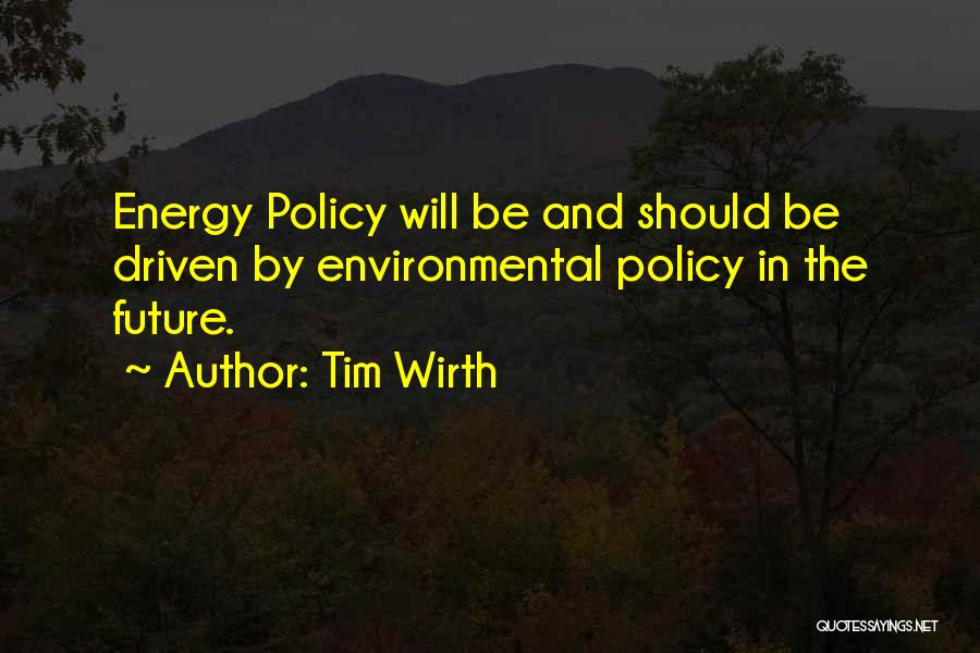 Tim Wirth Quotes: Energy Policy Will Be And Should Be Driven By Environmental Policy In The Future.