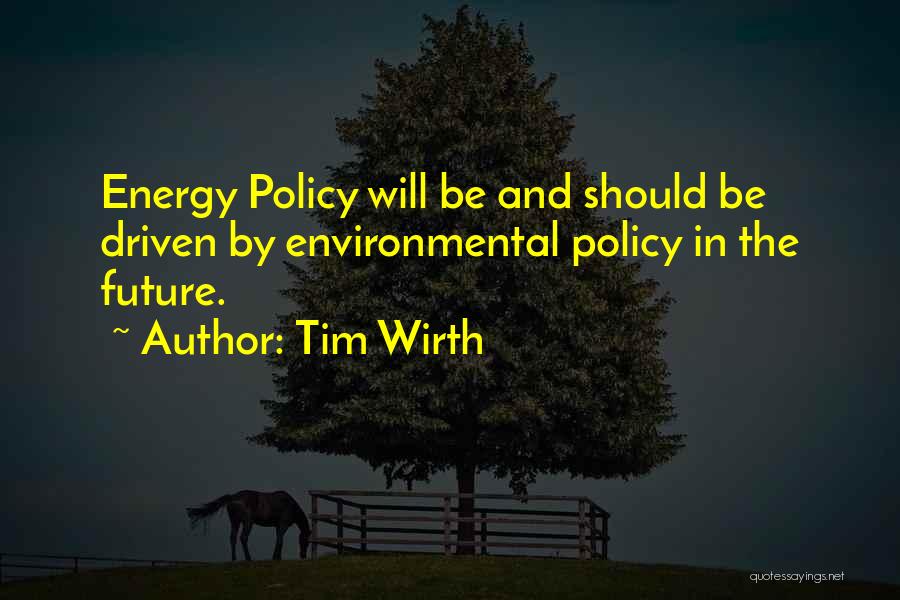 Tim Wirth Quotes: Energy Policy Will Be And Should Be Driven By Environmental Policy In The Future.