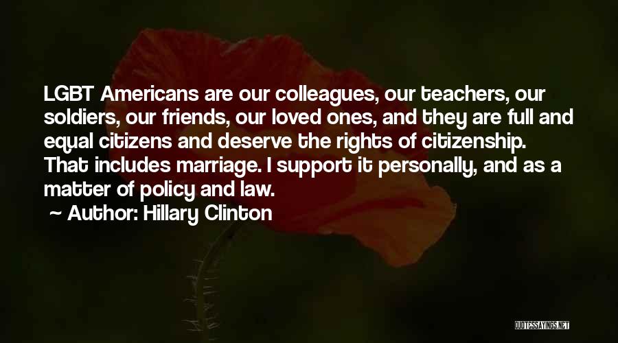 Hillary Clinton Quotes: Lgbt Americans Are Our Colleagues, Our Teachers, Our Soldiers, Our Friends, Our Loved Ones, And They Are Full And Equal