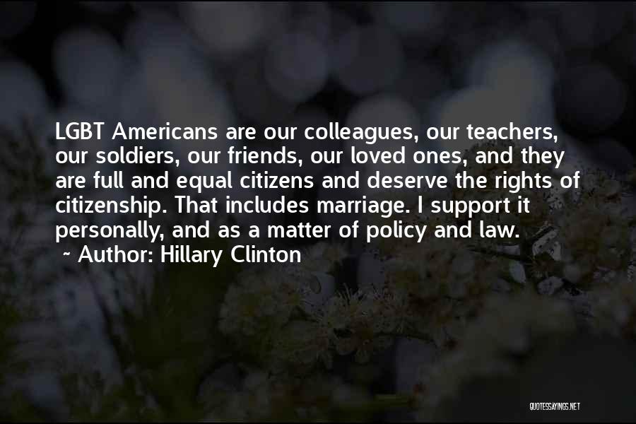 Hillary Clinton Quotes: Lgbt Americans Are Our Colleagues, Our Teachers, Our Soldiers, Our Friends, Our Loved Ones, And They Are Full And Equal