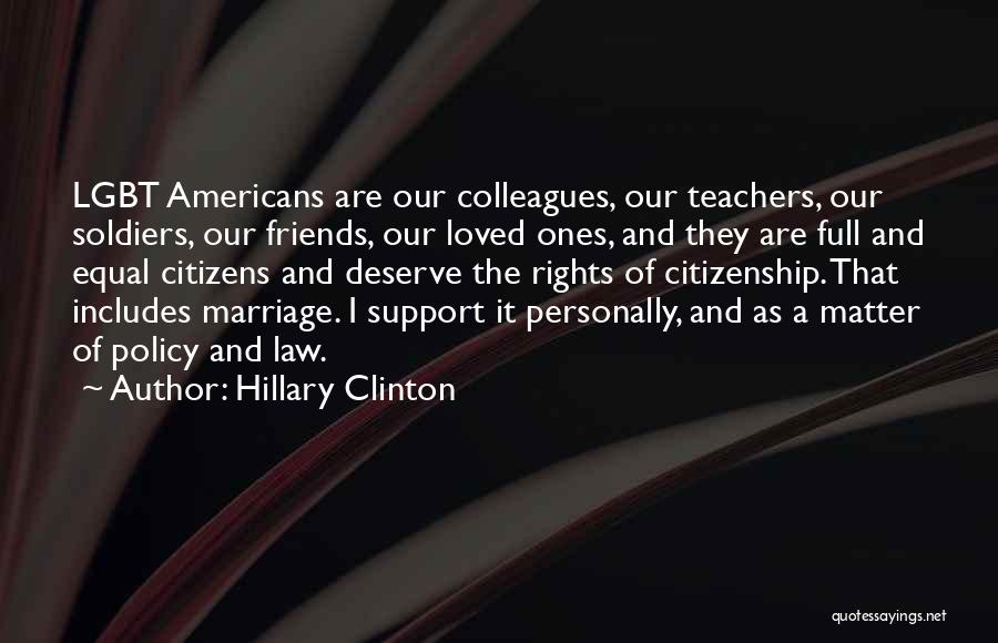 Hillary Clinton Quotes: Lgbt Americans Are Our Colleagues, Our Teachers, Our Soldiers, Our Friends, Our Loved Ones, And They Are Full And Equal