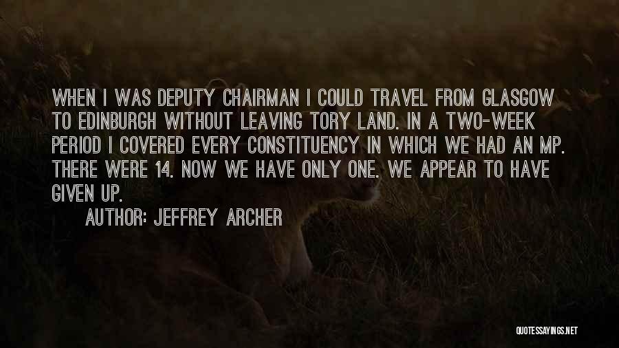 Jeffrey Archer Quotes: When I Was Deputy Chairman I Could Travel From Glasgow To Edinburgh Without Leaving Tory Land. In A Two-week Period