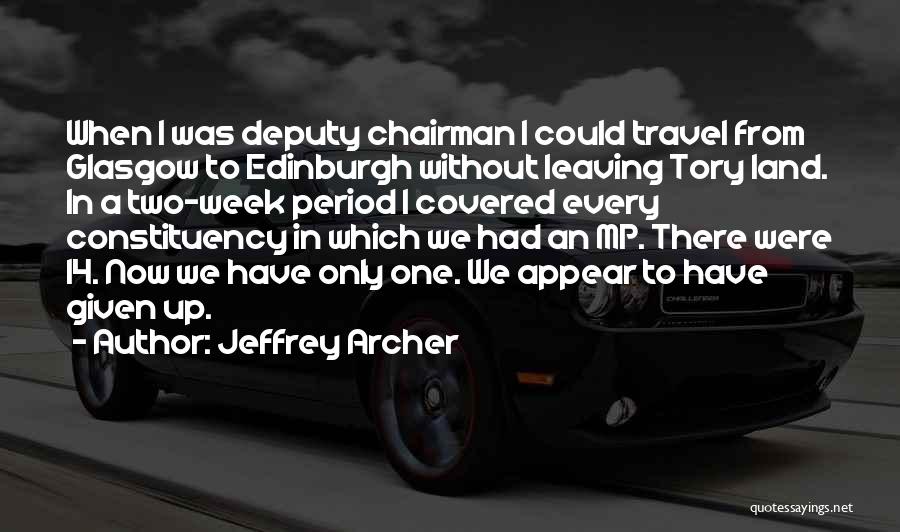 Jeffrey Archer Quotes: When I Was Deputy Chairman I Could Travel From Glasgow To Edinburgh Without Leaving Tory Land. In A Two-week Period