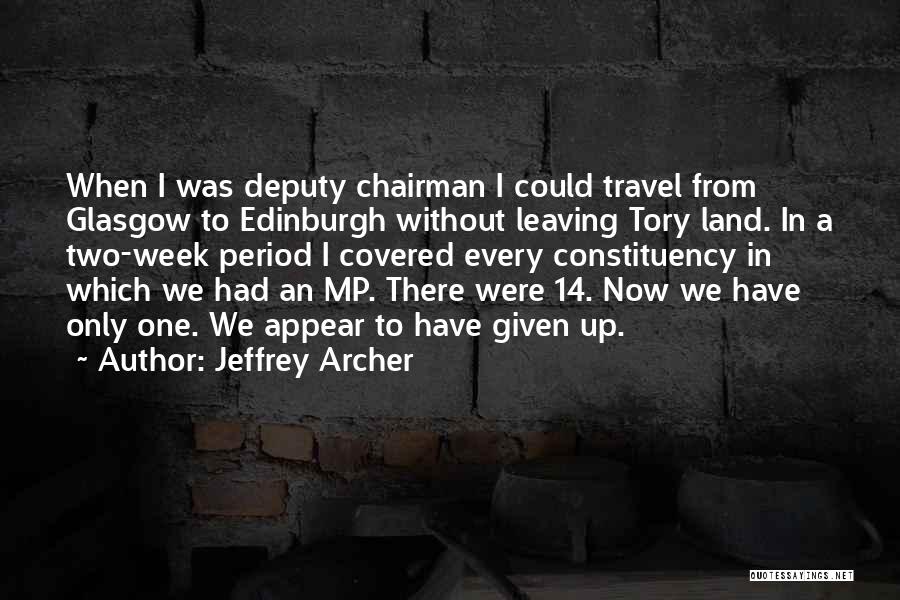 Jeffrey Archer Quotes: When I Was Deputy Chairman I Could Travel From Glasgow To Edinburgh Without Leaving Tory Land. In A Two-week Period