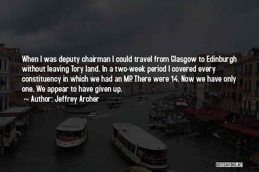 Jeffrey Archer Quotes: When I Was Deputy Chairman I Could Travel From Glasgow To Edinburgh Without Leaving Tory Land. In A Two-week Period