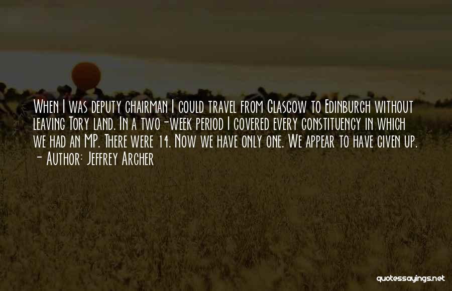 Jeffrey Archer Quotes: When I Was Deputy Chairman I Could Travel From Glasgow To Edinburgh Without Leaving Tory Land. In A Two-week Period