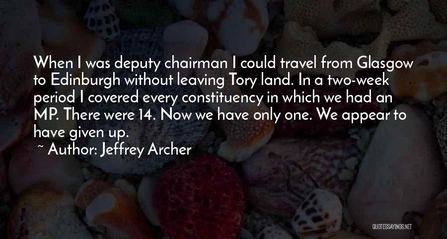 Jeffrey Archer Quotes: When I Was Deputy Chairman I Could Travel From Glasgow To Edinburgh Without Leaving Tory Land. In A Two-week Period