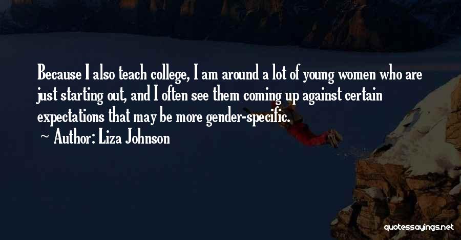 Liza Johnson Quotes: Because I Also Teach College, I Am Around A Lot Of Young Women Who Are Just Starting Out, And I