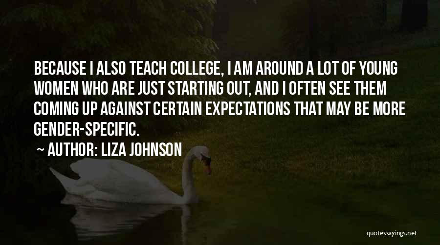 Liza Johnson Quotes: Because I Also Teach College, I Am Around A Lot Of Young Women Who Are Just Starting Out, And I