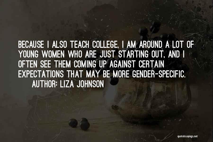 Liza Johnson Quotes: Because I Also Teach College, I Am Around A Lot Of Young Women Who Are Just Starting Out, And I