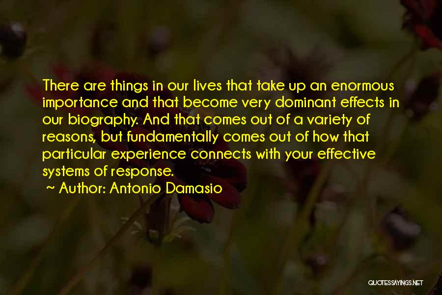 Antonio Damasio Quotes: There Are Things In Our Lives That Take Up An Enormous Importance And That Become Very Dominant Effects In Our