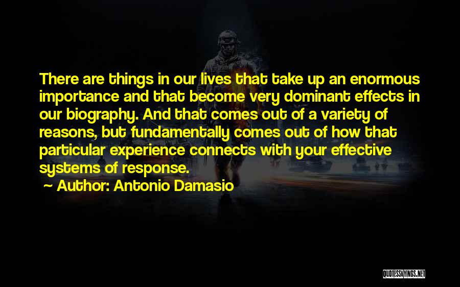 Antonio Damasio Quotes: There Are Things In Our Lives That Take Up An Enormous Importance And That Become Very Dominant Effects In Our