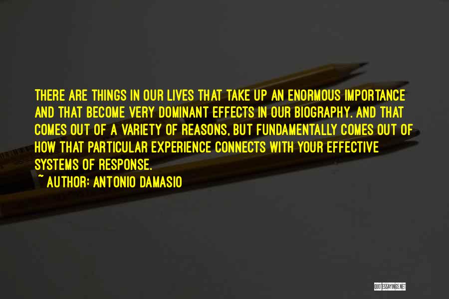 Antonio Damasio Quotes: There Are Things In Our Lives That Take Up An Enormous Importance And That Become Very Dominant Effects In Our