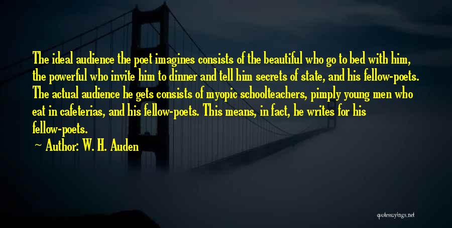 W. H. Auden Quotes: The Ideal Audience The Poet Imagines Consists Of The Beautiful Who Go To Bed With Him, The Powerful Who Invite