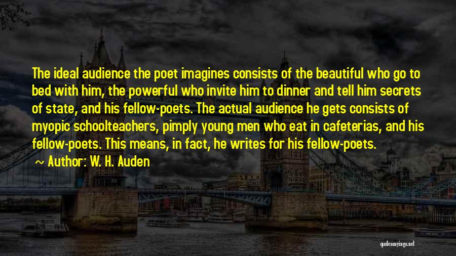 W. H. Auden Quotes: The Ideal Audience The Poet Imagines Consists Of The Beautiful Who Go To Bed With Him, The Powerful Who Invite