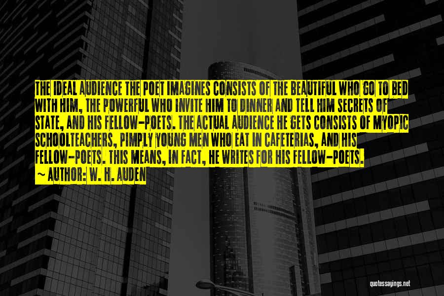 W. H. Auden Quotes: The Ideal Audience The Poet Imagines Consists Of The Beautiful Who Go To Bed With Him, The Powerful Who Invite