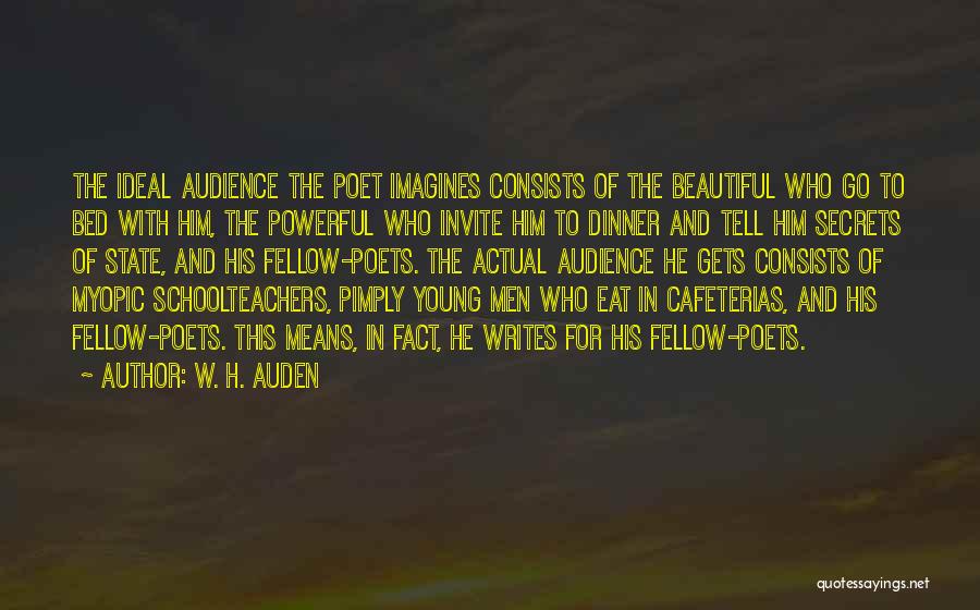 W. H. Auden Quotes: The Ideal Audience The Poet Imagines Consists Of The Beautiful Who Go To Bed With Him, The Powerful Who Invite