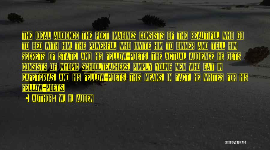 W. H. Auden Quotes: The Ideal Audience The Poet Imagines Consists Of The Beautiful Who Go To Bed With Him, The Powerful Who Invite