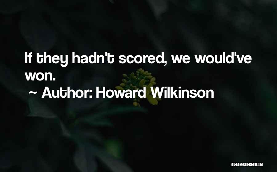 Howard Wilkinson Quotes: If They Hadn't Scored, We Would've Won.