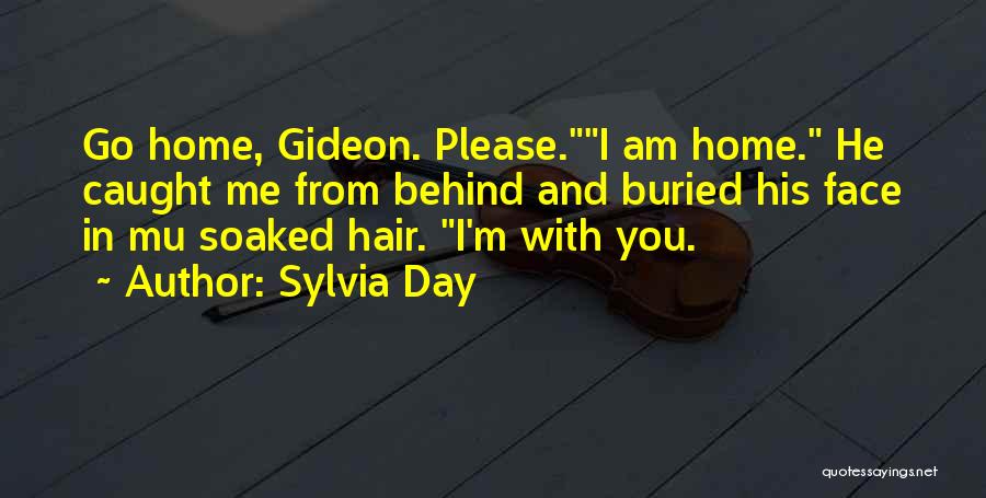 Sylvia Day Quotes: Go Home, Gideon. Please.i Am Home. He Caught Me From Behind And Buried His Face In Mu Soaked Hair. I'm