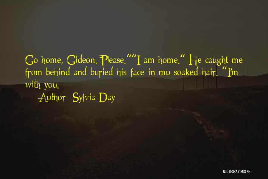 Sylvia Day Quotes: Go Home, Gideon. Please.i Am Home. He Caught Me From Behind And Buried His Face In Mu Soaked Hair. I'm