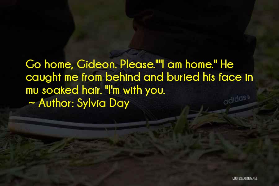 Sylvia Day Quotes: Go Home, Gideon. Please.i Am Home. He Caught Me From Behind And Buried His Face In Mu Soaked Hair. I'm