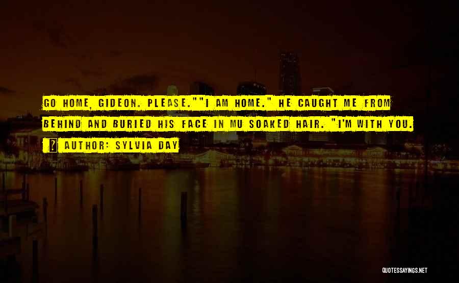 Sylvia Day Quotes: Go Home, Gideon. Please.i Am Home. He Caught Me From Behind And Buried His Face In Mu Soaked Hair. I'm